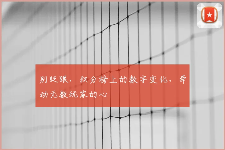 别眨眼，积分榜上的数字变化，牵动无数玩家的心