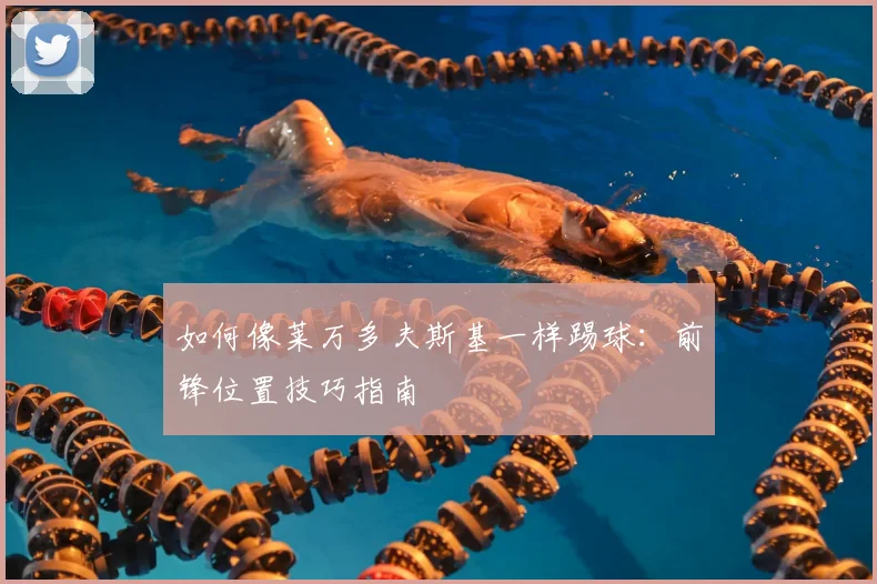 如何像莱万多夫斯基一样踢球：前锋位置技巧指南