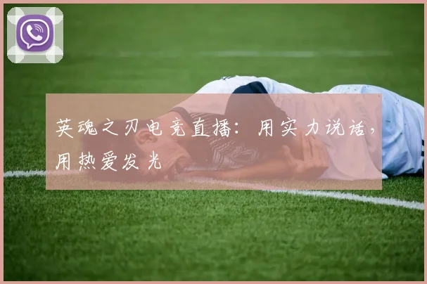 英魂之刃电竞直播：用实力说话，用热爱发光