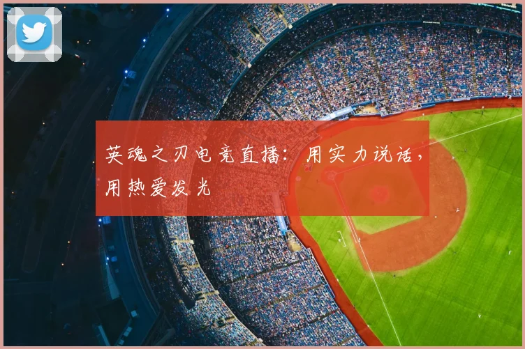 英魂之刃电竞直播:用实力说话,用热爱发光