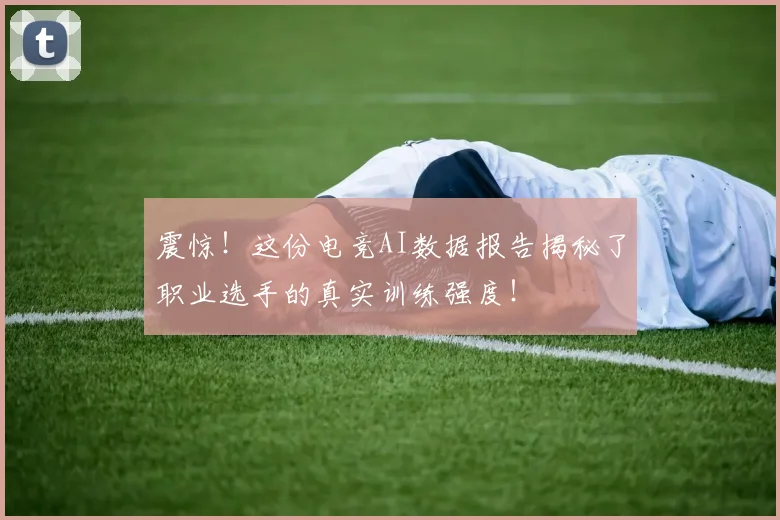 震惊！这份电竞AI数据报告揭秘了职业选手的真实训练强度！