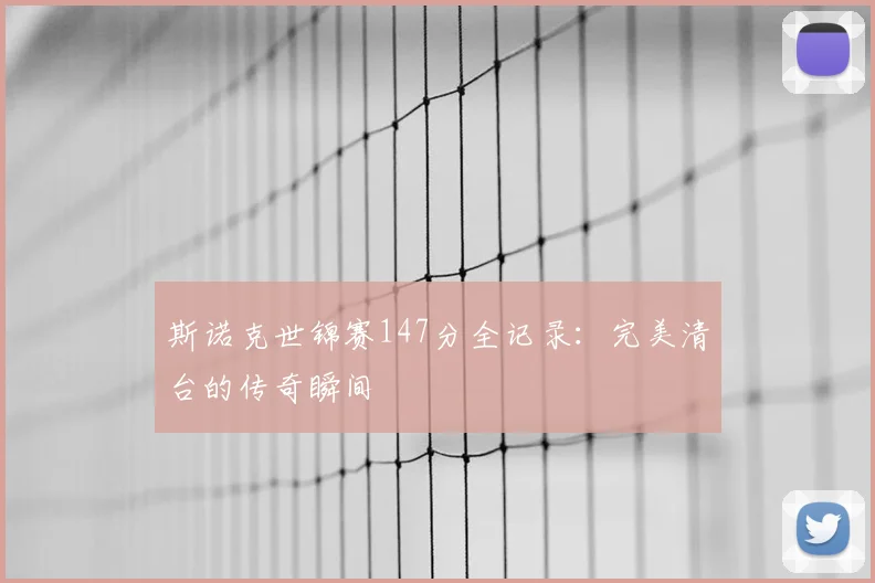 斯诺克世锦赛147分全记录：完美清台的传奇瞬间