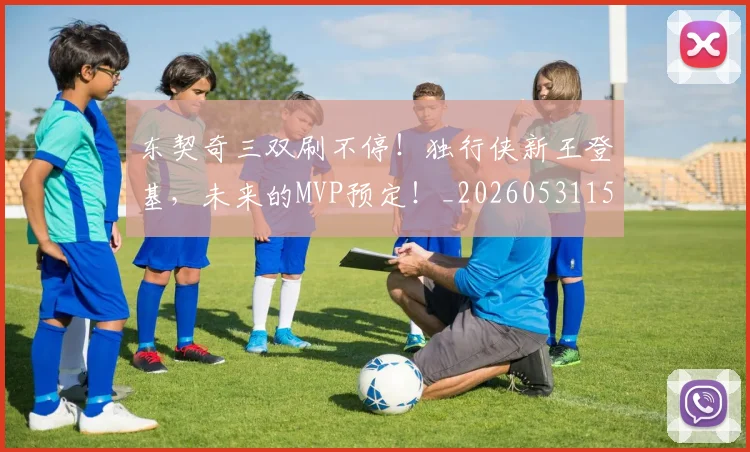 东契奇三双刷不停！独行侠新王登基，未来的MVP预定！_20260531151459