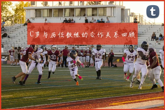 C罗与历任教练的合作关系回顾