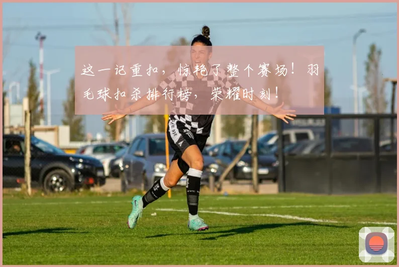 这一记重扣,惊艳了整个赛场!羽毛球扣杀排行榜,荣耀时刻!