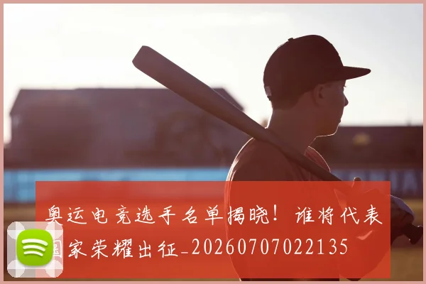 奥运电竞选手名单揭晓!谁将代表国家荣耀出征_20260707022135