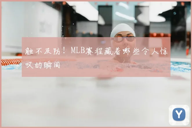 触不及防!MLB赛程藏着哪些令人惊叹的瞬间