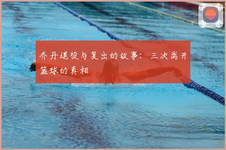 乔丹退役与复出的故事：三次离开篮球的真相