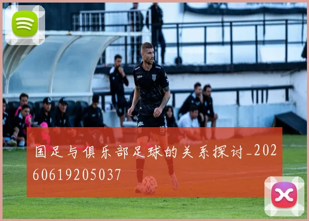 国足与俱乐部足球的关系探讨_20260619205037