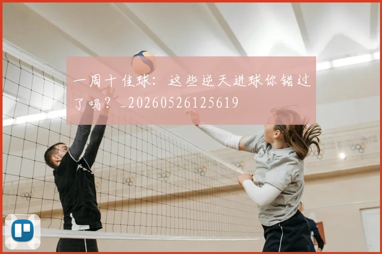 一周十佳球:这些逆天进球你错过了吗?_20260526125619