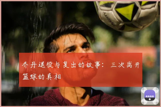 乔丹退役与复出的故事:三次离开篮球的真相
