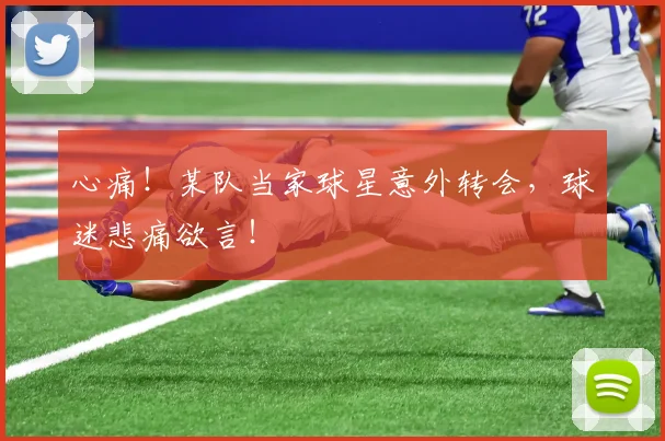 心痛！某队当家球星意外转会，球迷悲痛欲言！