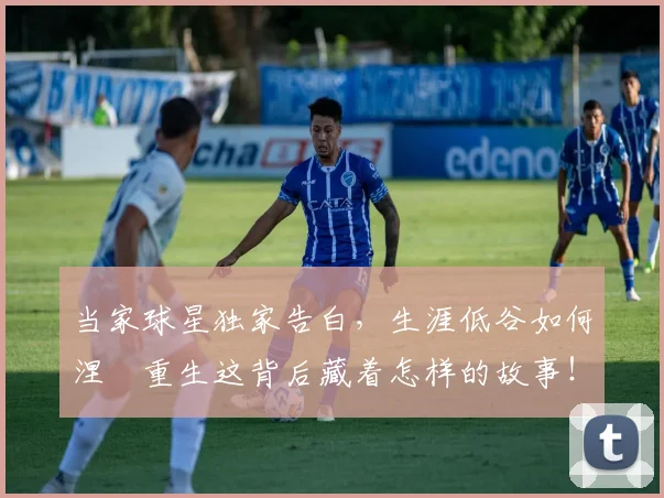 当家球星独家告白,生涯低谷如何涅槃重生这背后藏着怎样的故事!_20260604232738