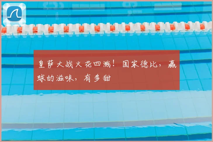 皇萨大战火花四溅！国家德比，赢球的滋味，有多甜