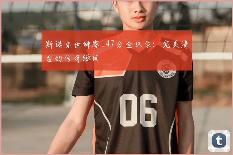 斯诺克世锦赛147分全记录：完美清台的传奇瞬间
