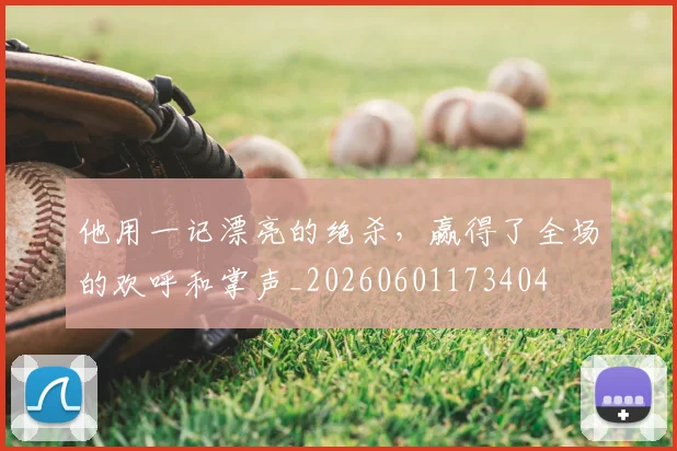他用一记漂亮的绝杀，赢得了全场的欢呼和掌声_20260601173404
