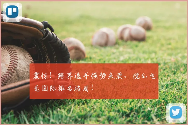 震惊!跨界选手强势来袭,搅乱电竞国际排名格局!