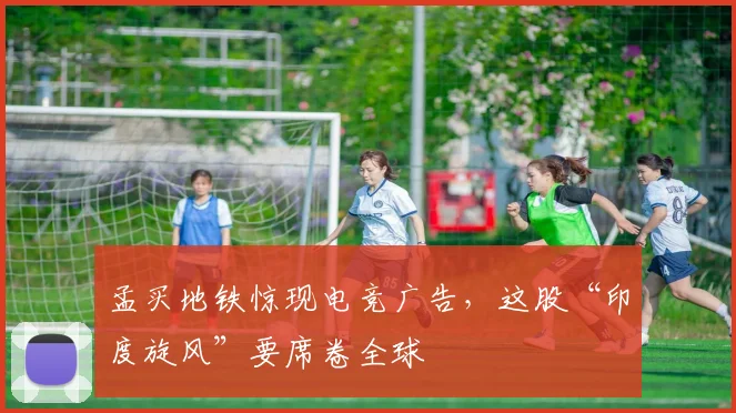 孟买地铁惊现电竞广告,这股“印度旋风”要席卷全球