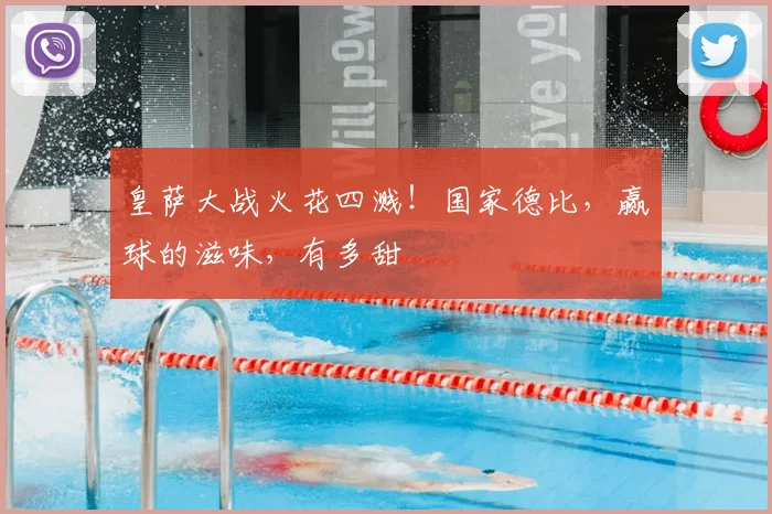 皇萨大战火花四溅!国家德比,赢球的滋味,有多甜