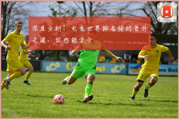 深度分析！电竞世界排名榜的晋升之道，你也能学会