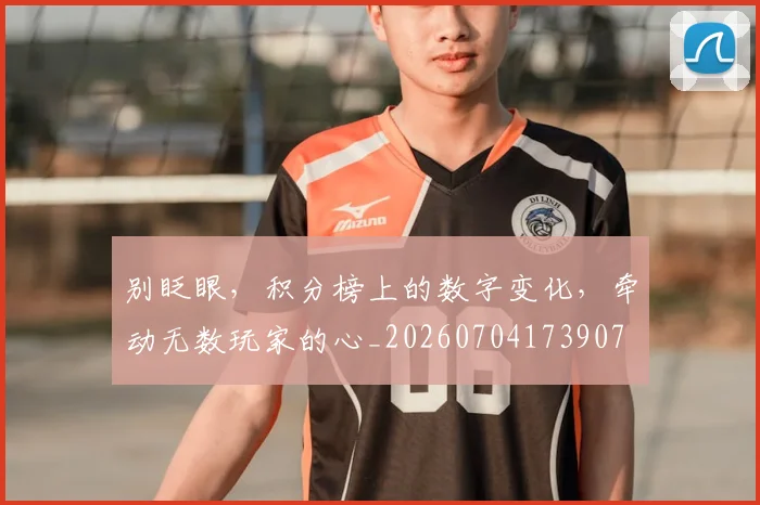 别眨眼,积分榜上的数字变化,牵动无数玩家的心_20260704173907